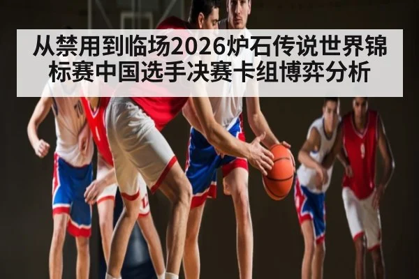 从禁用到临场2026炉石传说世界锦标赛中国选手决赛卡组博弈分析（manguan）