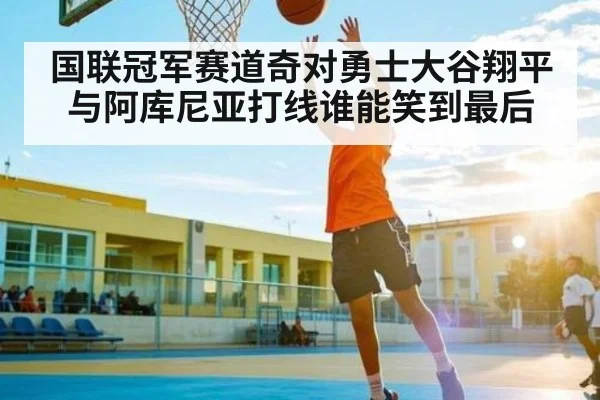 国联冠军赛道奇对勇士大谷翔平与阿库尼亚打线谁能笑到最后