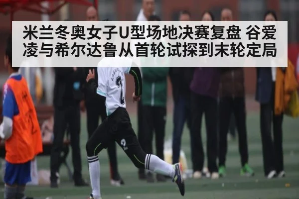 米兰冬奥女子U型场地决赛复盘 谷爱凌与希尔达鲁从首轮试探到末轮定局（manguan）