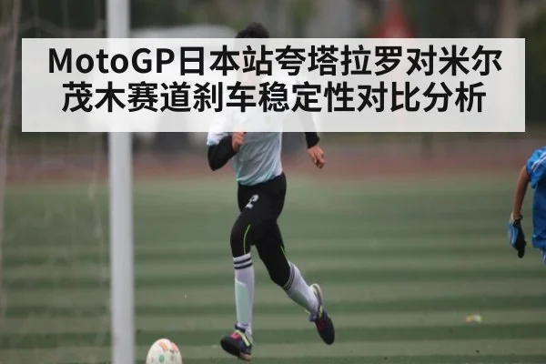 MotoGP日本站夸塔拉罗对米尔茂木赛道刹车稳定性对比分析（manguan）